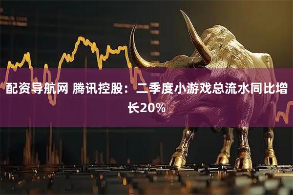 配资导航网 腾讯控股：二季度小游戏总流水同比增长20%