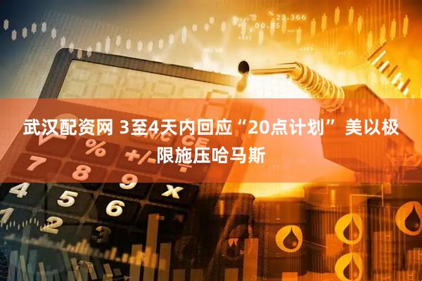 武汉配资网 3至4天内回应“20点计划” 美以极限施压哈马斯