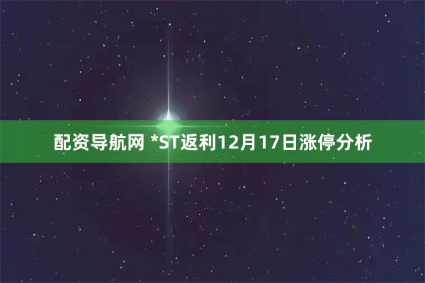 配资导航网 *ST返利12月17日涨停分析
