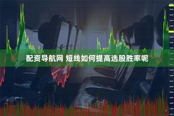 配资导航网 短线如何提高选股胜率呢