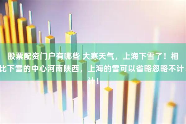 股票配资门户有哪些 大寒天气，上海下雪了！相比下雪的中心河南陕西，上海的雪可以省略忽略不计！