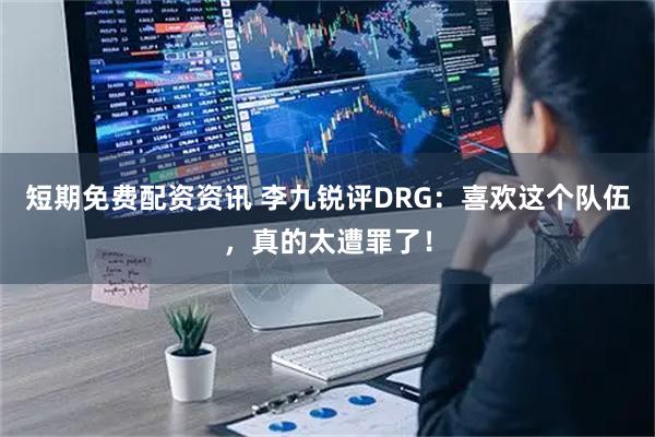 短期免费配资资讯 李九锐评DRG：喜欢这个队伍，真的太遭罪了！