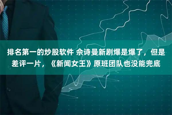 排名第一的炒股软件 佘诗曼新剧爆是爆了，但是差评一片，《新闻女王》原班团队也没能兜底
