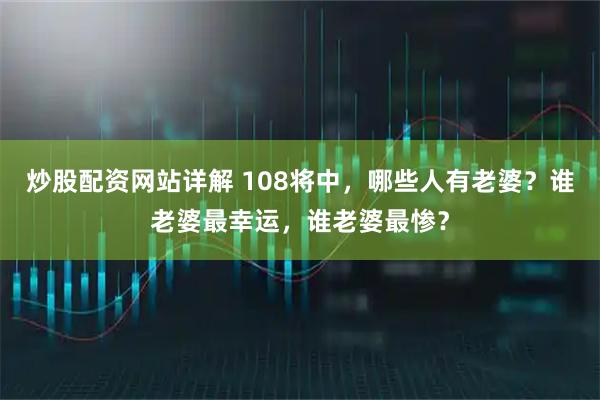 炒股配资网站详解 108将中，哪些人有老婆？谁老婆最幸运，谁老婆最惨？