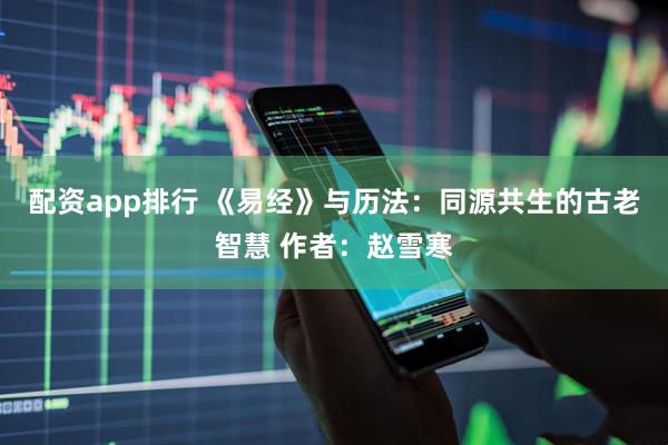 配资app排行 《易经》与历法：同源共生的古老智慧 作者：赵雪寒