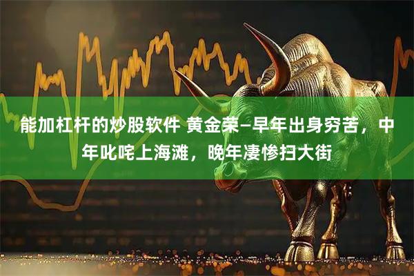 能加杠杆的炒股软件 黄金荣—早年出身穷苦，中年叱咤上海滩，晚年凄惨扫大街