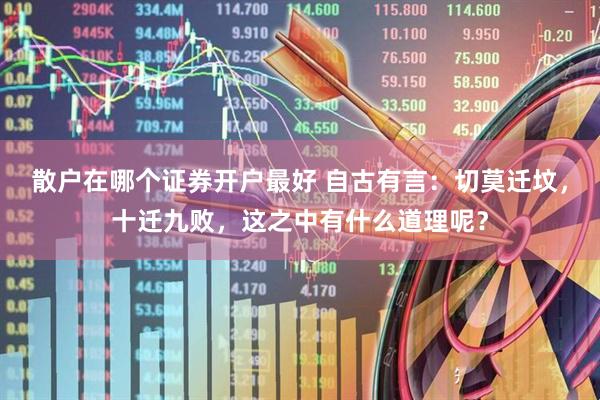 散户在哪个证券开户最好 自古有言：切莫迁坟，十迁九败，这之中有什么道理呢？