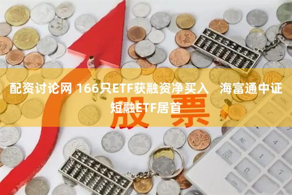 配资讨论网 166只ETF获融资净买入   海富通中证短融ETF居首